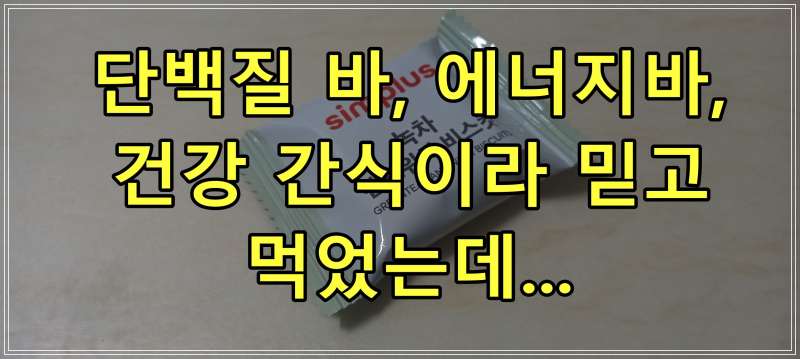 단백질 바, 에너지 바, 건강 간식이라 믿고 먹었는데